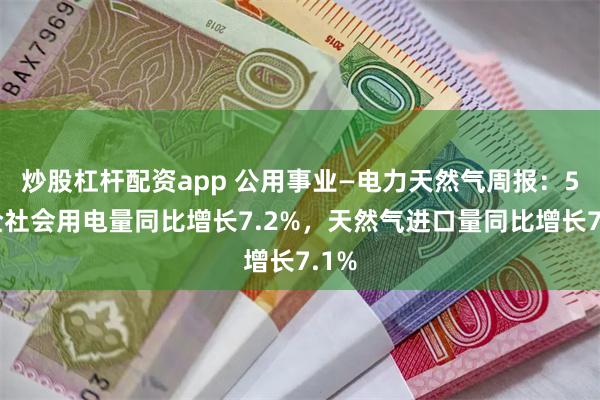 炒股杠杆配资app 公用事业—电力天然气周报:5月全社会用电量同比增长7.2%,天然气进口量同比增长7.1%