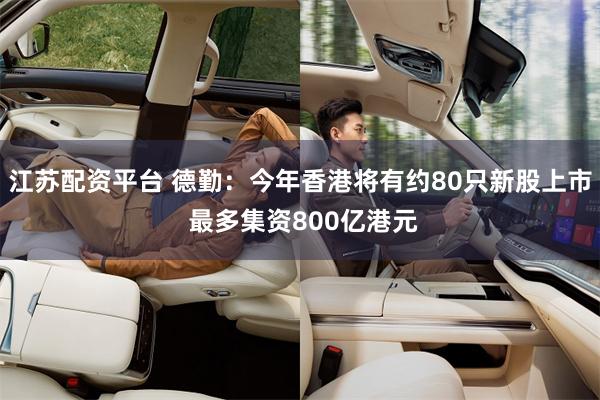 江苏配资平台 德勤：今年香港将有约80只新股上市 最多集资800亿港元