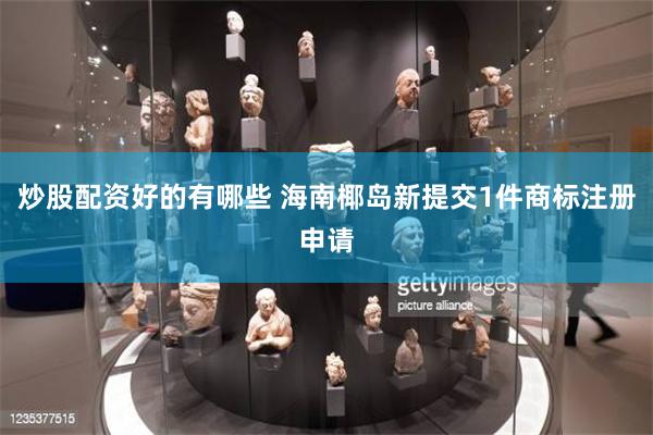 炒股配资好的有哪些 海南椰岛新提交1件商标注册申请