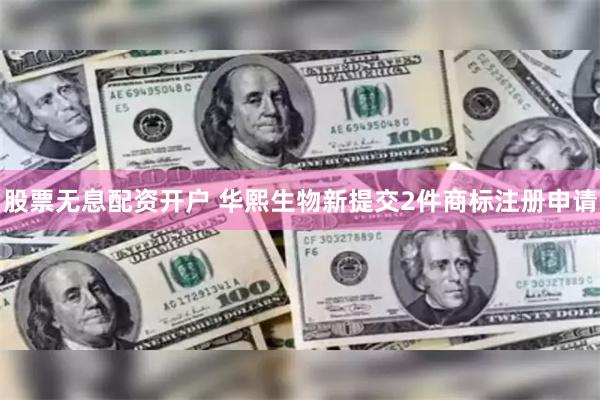 股票无息配资开户 华熙生物新提交2件商标注册申请