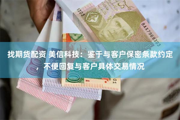 找期货配资 美信科技：鉴于与客户保密条款约定，不便回复与客户具体交易情况