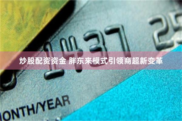 炒股配资资金 胖东来模式引领商超新变革