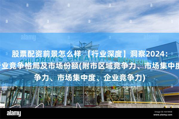 股票配资前景怎么样 【行业深度】洞察2024：中国粉末涂料行业竞争格局及市场份额(附市区域竞争力、市场集中度、企业竞争力)