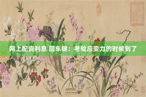 网上配资利息 回车键：考验应变力的时候到了