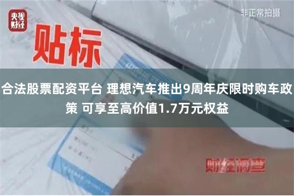 合法股票配资平台 理想汽车推出9周年庆限时购车政策 可享至高价值1.7万元权益