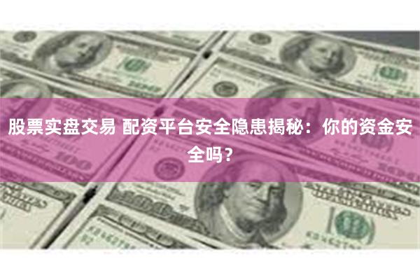 股票实盘交易 配资平台安全隐患揭秘：你的资金安全吗？