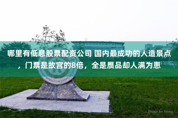 哪里有低息股票配资公司 国内最成功的人造景点，门票是故宫的8倍，全是赝品却人满为患