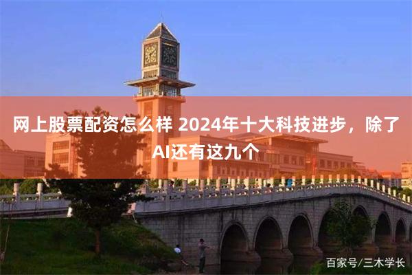 网上股票配资怎么样 2024年十大科技进步，除了AI还有这九个