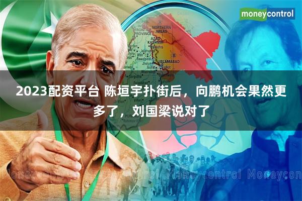 2023配资平台 陈垣宇扑街后，向鹏机会果然更多了，刘国梁说对了