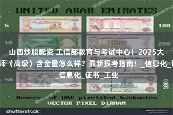 山西炒股配资 工信部教育与考试中心！2025大数据分析师（高级）含金量怎么样？最新报考指南！_信息化_证书_工业