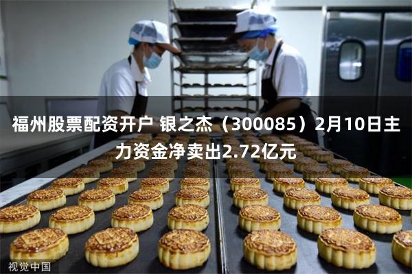 福州股票配资开户 银之杰（300085）2月10日主力资金净卖出2.72亿元
