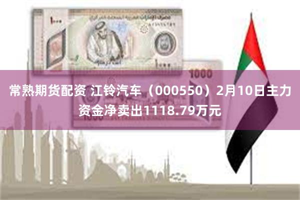 常熟期货配资 江铃汽车（000550）2月10日主力资金净卖出1118.79万元