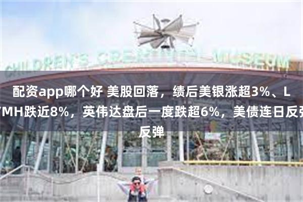 配资app哪个好 美股回落，绩后美银涨超3%、LVMH跌近8%，英伟达盘后一度跌超6%，美债连日反弹