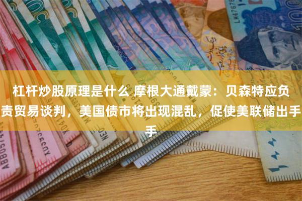 杠杆炒股原理是什么 摩根大通戴蒙：贝森特应负责贸易谈判，美国债市将出现混乱，促使美联储出手