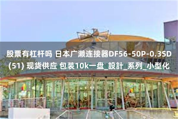 股票有杠杆吗 日本广濑连接器DF56-50P-0.3SD(51) 现货供应 包装10k一盘_設計_系列_小型化