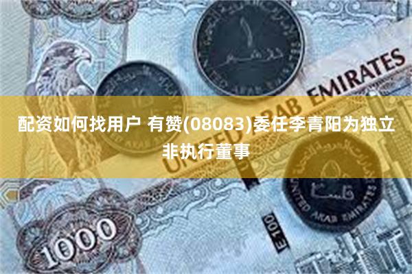 配资如何找用户 有赞(08083)委任李青阳为独立非执行董事