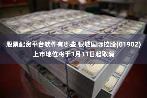 股票配资平台软件有哪些 银城国际控股(01902)上市地位将于3月31日起取消
