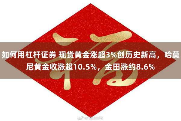 如何用杠杆证券 现货黄金涨超3%创历史新高，哈莫尼黄金收涨超10.5%，金田涨约8.6%