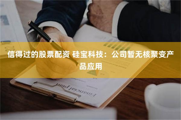 信得过的股票配资 硅宝科技：公司暂无核聚变产品应用