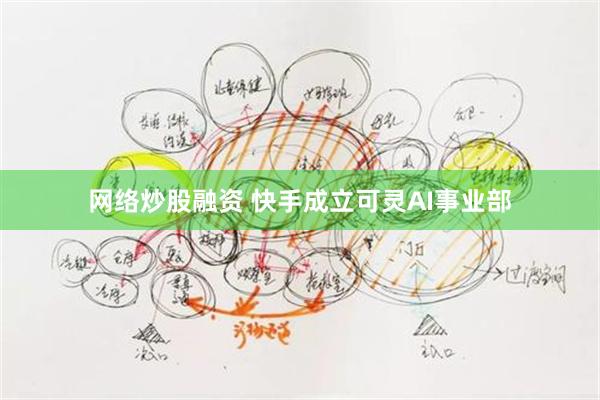 网络炒股融资 快手成立可灵AI事业部
