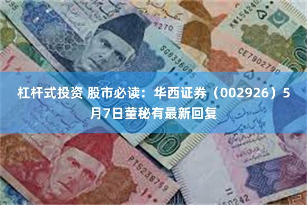 杠杆式投资 股市必读：华西证券（002926）5月7日董秘有最新回复