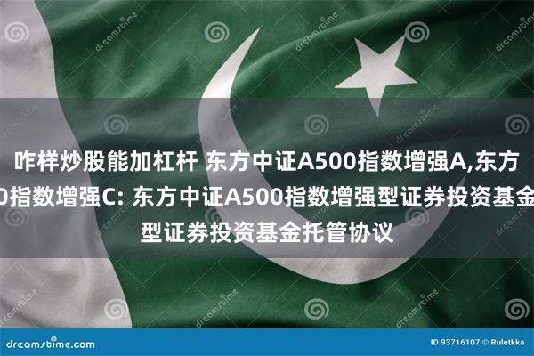 咋样炒股能加杠杆 东方中证A500指数增强A,东方中证A500指数增强C: 东方中证A500指数增强型证券投资基金托管协议