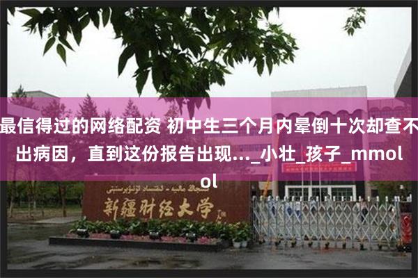最信得过的网络配资 初中生三个月内晕倒十次却查不出病因，直到这份报告出现..._小壮_孩子_mmol