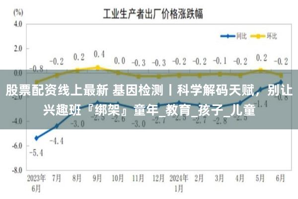 股票配资线上最新 基因检测丨科学解码天赋，别让兴趣班『绑架』童年_教育_孩子_儿童
