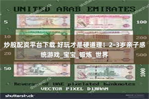 炒股配资平台下载 好玩才是硬道理！2-3岁亲子感统游戏_宝宝_锻炼_世界