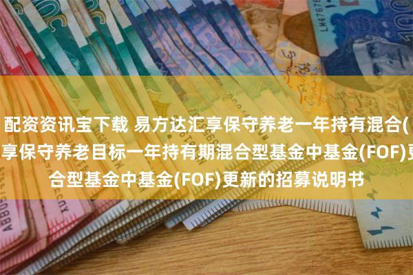 配资资讯宝下载 易方达汇享保守养老一年持有混合(FOF)Y: 易方达汇享保守养老目标一年持有期混合型基金中基金(FOF)更新的招募说明书