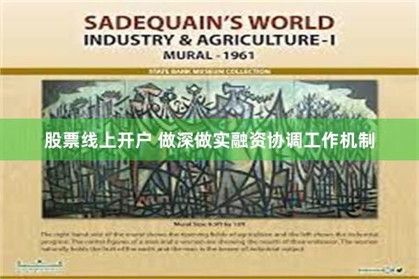股票线上开户 做深做实融资协调工作机制