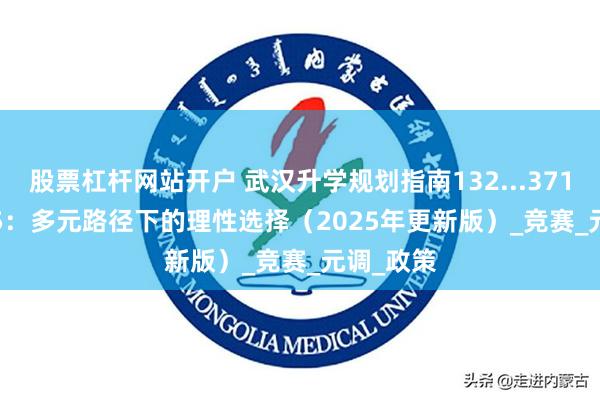 股票杠杆网站开户 武汉升学规划指南132...3718...3675：多元路径下的理性选择（2025年更新版）_竞赛_元调_政策
