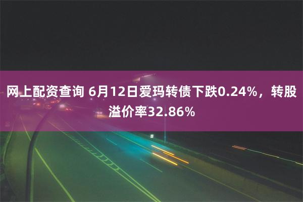 网上配资查询 6月12日爱玛转债下跌0.24%，转股溢价率32.86%
