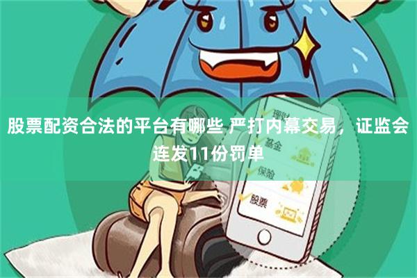 股票配资合法的平台有哪些 严打内幕交易，证监会连发11份罚单