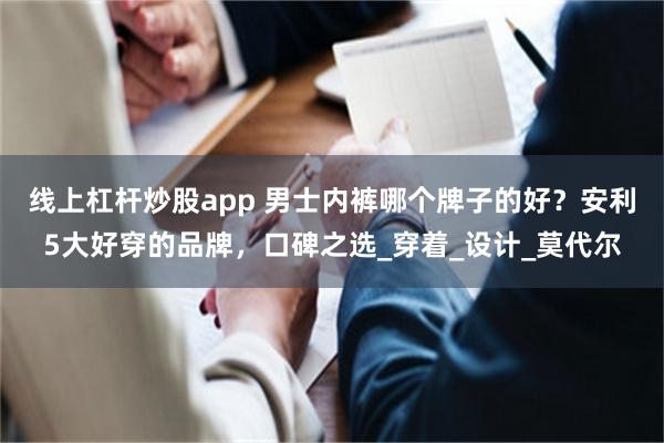 线上杠杆炒股app 男士内裤哪个牌子的好？安利5大好穿的品牌，口碑之选_穿着_设计_莫代尔
