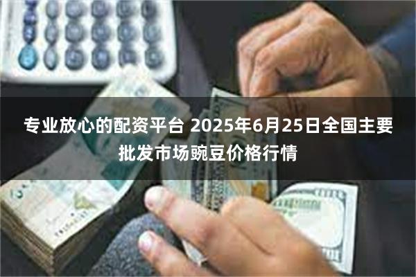 专业放心的配资平台 2025年6月25日全国主要批发市场豌豆价格行情