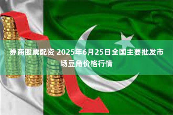 券商股票配资 2025年6月25日全国主要批发市场豆角价格行情