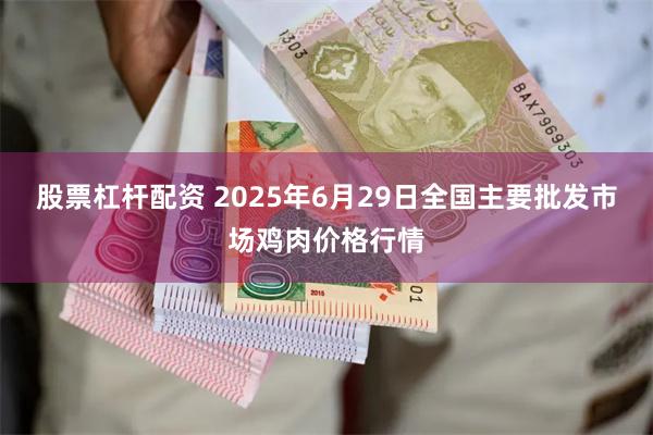 股票杠杆配资 2025年6月29日全国主要批发市场鸡肉价格行情