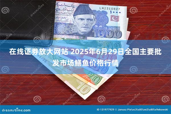在线证劵放大网站 2025年6月29日全国主要批发市场鳝鱼价格行情