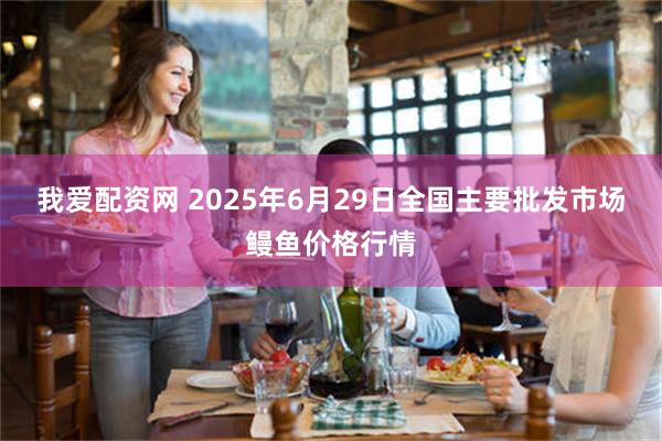 我爱配资网 2025年6月29日全国主要批发市场鳗鱼价格行情