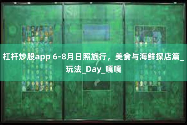 杠杆炒股app 6-8月日照旅行，美食与海鲜探店篇_玩法_Day_嘎嘎