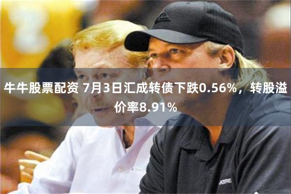 牛牛股票配资 7月3日汇成转债下跌0.56%，转股溢价率8.91%