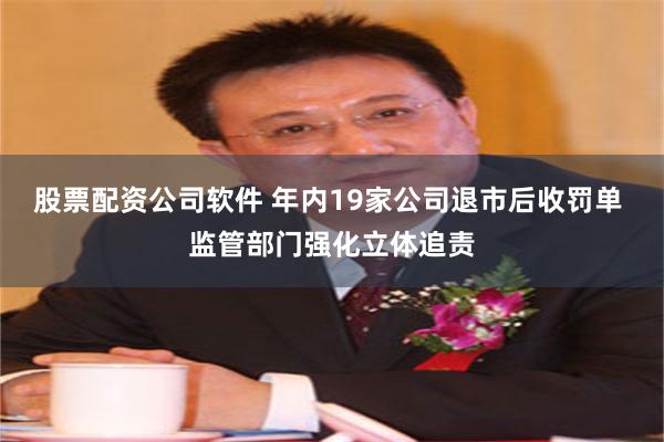 股票配资公司软件 年内19家公司退市后收罚单 监管部门强化立体追责