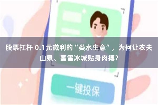 股票扛杆 0.1元微利的“类水生意”，为何让农夫山泉、蜜雪冰城贴身肉搏？