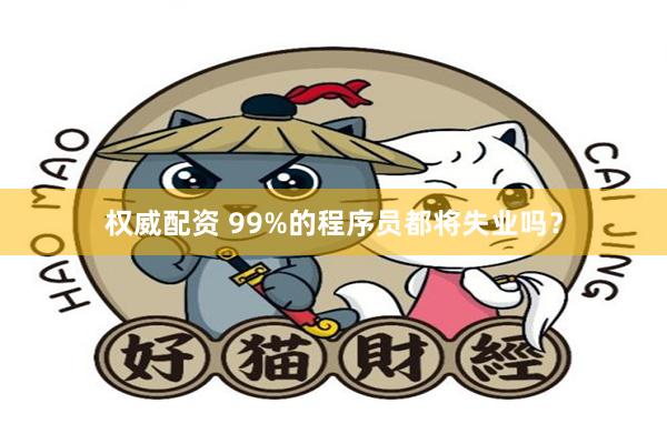 权威配资 99%的程序员都将失业吗？