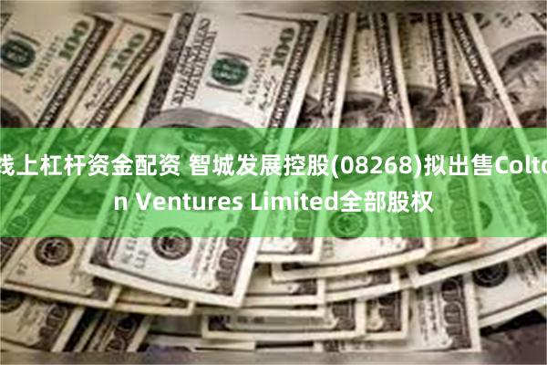线上杠杆资金配资 智城发展控股(08268)拟出售Colton Ventures Limited全部股权