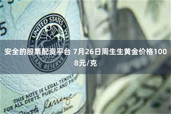 安全的股票配资平台 7月26日周生生黄金价格1008元/克