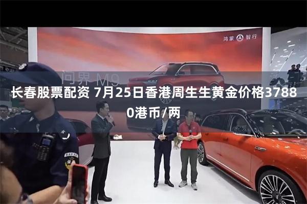 长春股票配资 7月25日香港周生生黄金价格37880港币/两