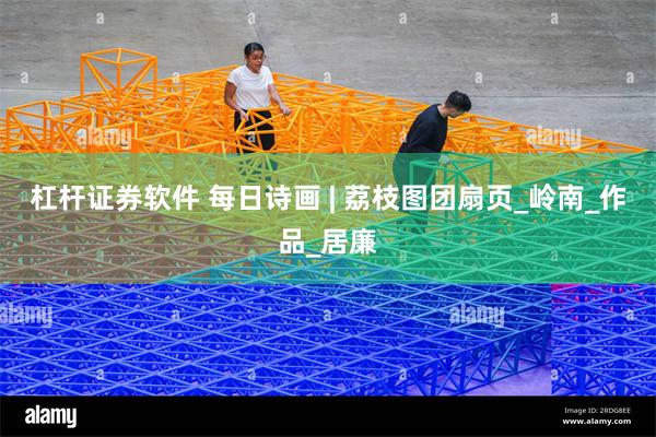 杠杆证券软件 每日诗画 | 荔枝图团扇页_岭南_作品_居廉
