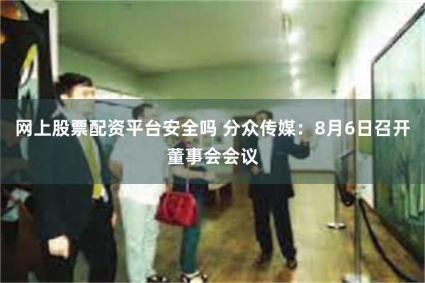 网上股票配资平台安全吗 分众传媒：8月6日召开董事会会议